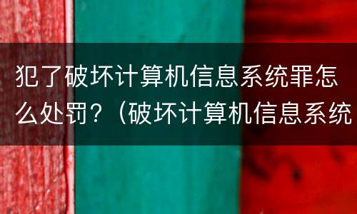 犯了破坏计算机信息系统罪怎么处罚?（破坏计算机信息系统罪和故意毁坏财物罪）