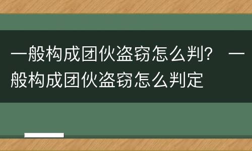 一般构成团伙盗窃怎么判？ 一般构成团伙盗窃怎么判定