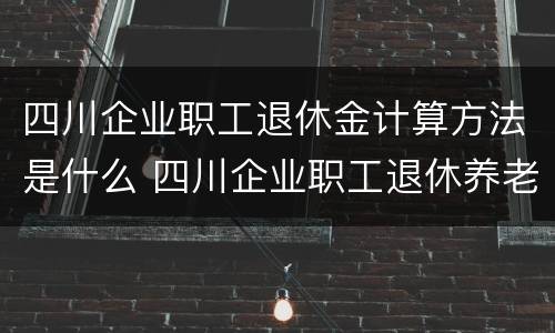 四川企业职工退休金计算方法是什么 四川企业职工退休养老金计算方法