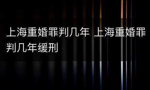 上海重婚罪判几年 上海重婚罪判几年缓刑