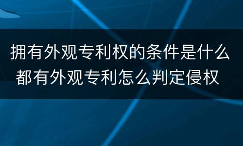拥有外观专利权的条件是什么 都有外观专利怎么判定侵权
