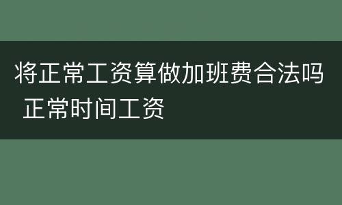 将正常工资算做加班费合法吗 正常时间工资