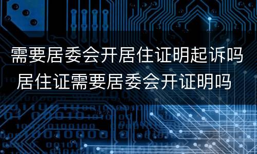 需要居委会开居住证明起诉吗 居住证需要居委会开证明吗