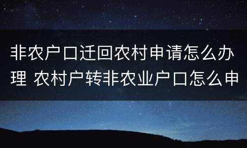 非农户口迁回农村申请怎么办理 农村户转非农业户口怎么申请