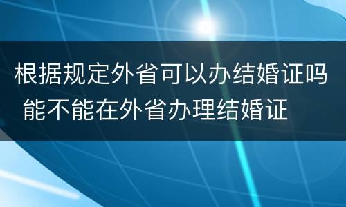 根据规定外省可以办结婚证吗 能不能在外省办理结婚证