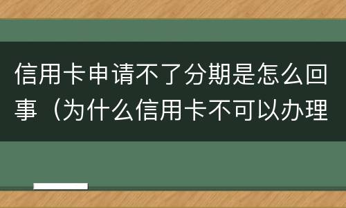 信用卡申请不了分期是怎么回事（为什么信用卡不可以办理分期）