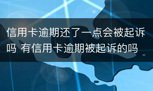 信用卡逾期还了一点会被起诉吗 有信用卡逾期被起诉的吗