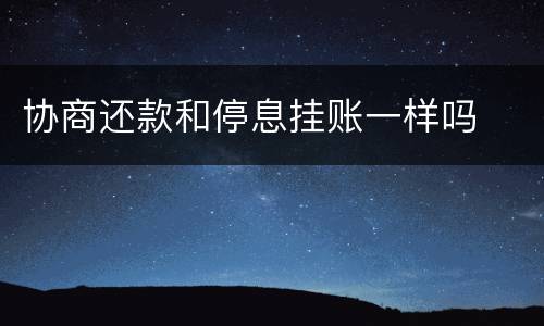协商还款和停息挂账一样吗