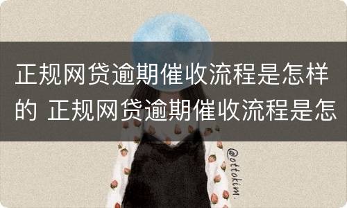 正规网贷逾期催收流程是怎样的 正规网贷逾期催收流程是怎样的呀
