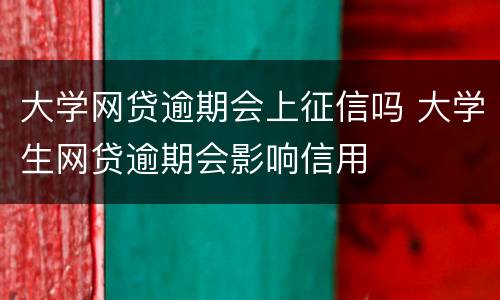 大学网贷逾期会上征信吗 大学生网贷逾期会影响信用