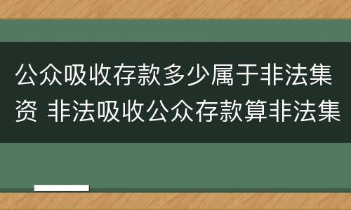 公众吸收存款多少属于非法集资 非法吸收公众存款算非法集资吗