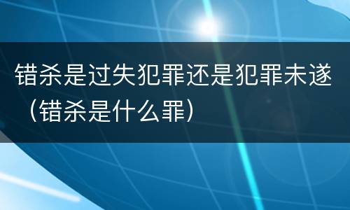 错杀是过失犯罪还是犯罪未遂（错杀是什么罪）