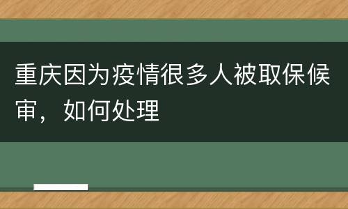 重庆因为疫情很多人被取保候审，如何处理