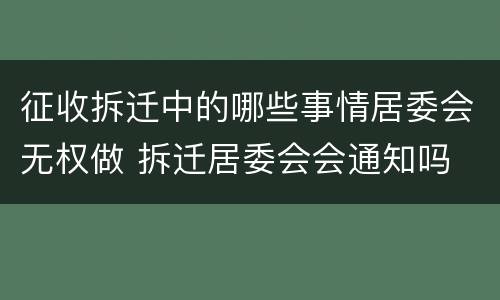 征收拆迁中的哪些事情居委会无权做 拆迁居委会会通知吗
