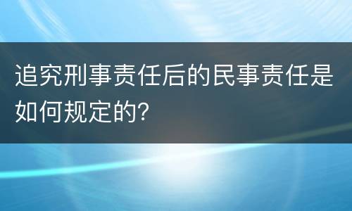 追究刑事责任后的民事责任是如何规定的？