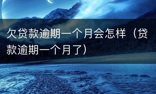 欠贷款逾期一个月会怎样（贷款逾期一个月了）