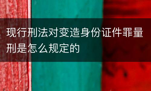 现行刑法对变造身份证件罪量刑是怎么规定的