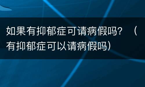 如果有抑郁症可请病假吗？（有抑郁症可以请病假吗）