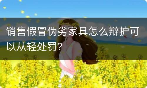 销售假冒伪劣家具怎么辩护可以从轻处罚？