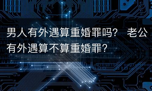 男人有外遇算重婚罪吗？ 老公有外遇算不算重婚罪?
