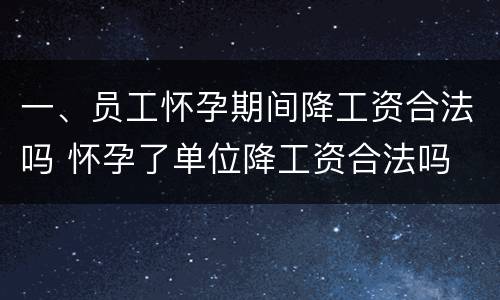 一、员工怀孕期间降工资合法吗 怀孕了单位降工资合法吗