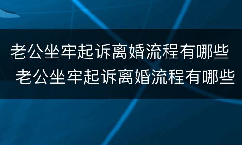 老公坐牢起诉离婚流程有哪些 老公坐牢起诉离婚流程有哪些条件