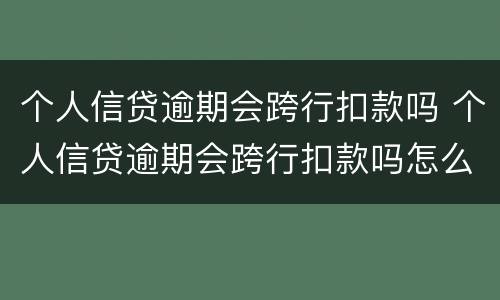 个人信贷逾期会跨行扣款吗 个人信贷逾期会跨行扣款吗怎么办