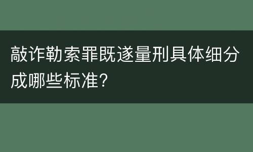 敲诈勒索罪既遂量刑具体细分成哪些标准?
