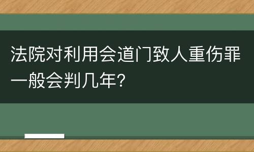 法院对利用会道门致人重伤罪一般会判几年？