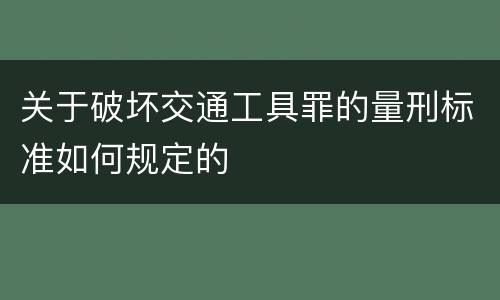 关于破坏交通工具罪的量刑标准如何规定的