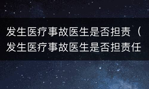 发生医疗事故医生是否担责（发生医疗事故医生是否担责任）