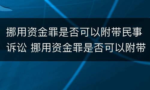 挪用资金罪是否可以附带民事诉讼 挪用资金罪是否可以附带民事诉讼赔偿