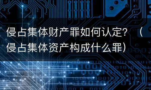 侵占集体财产罪如何认定？（侵占集体资产构成什么罪）