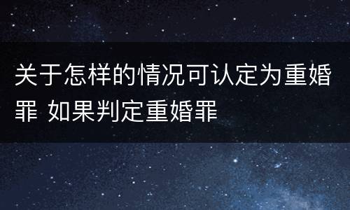 关于怎样的情况可认定为重婚罪 如果判定重婚罪