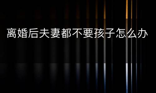 离婚后夫妻都不要孩子怎么办