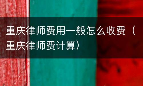 重庆律师费用一般怎么收费（重庆律师费计算）