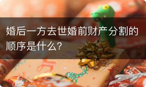 婚后一方去世婚前财产分割的顺序是什么？