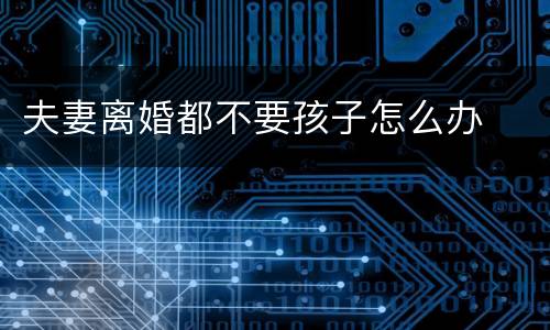 夫妻离婚都不要孩子怎么办