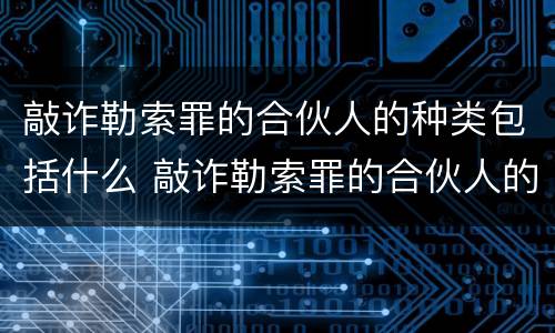 敲诈勒索罪的合伙人的种类包括什么 敲诈勒索罪的合伙人的种类包括什么