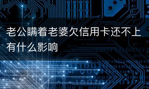 老公瞒着老婆欠信用卡还不上有什么影响