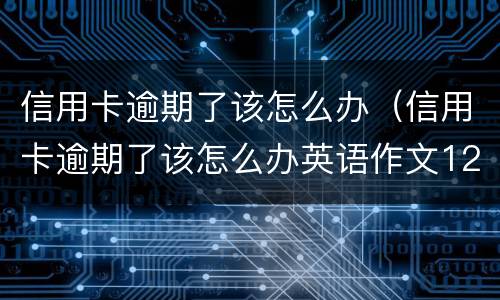 信用卡逾期了该怎么办（信用卡逾期了该怎么办英语作文12字）