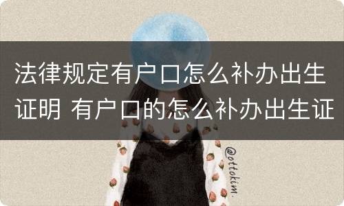 法律规定有户口怎么补办出生证明 有户口的怎么补办出生证明