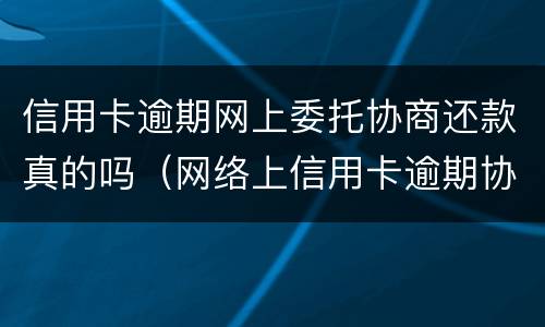 信用卡逾期网上委托协商还款真的吗（网络上信用卡逾期协商是真的吗）