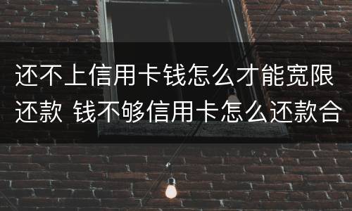 还不上信用卡钱怎么才能宽限还款 钱不够信用卡怎么还款合适