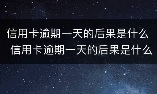 信用卡逾期一天的后果是什么 信用卡逾期一天的后果是什么光大信用卡