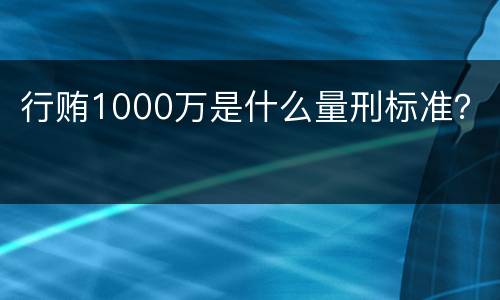 行贿1000万是什么量刑标准？