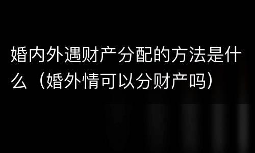 婚内外遇财产分配的方法是什么（婚外情可以分财产吗）
