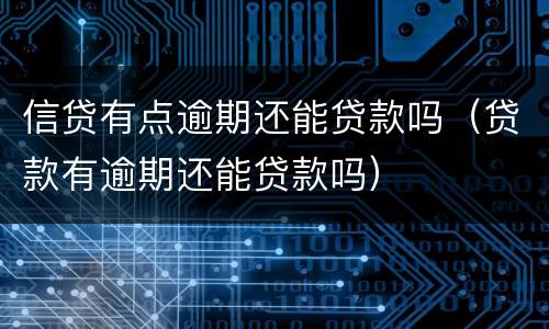 信贷有点逾期还能贷款吗（贷款有逾期还能贷款吗）