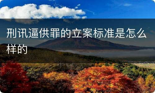 刑讯逼供罪的立案标准是怎么样的