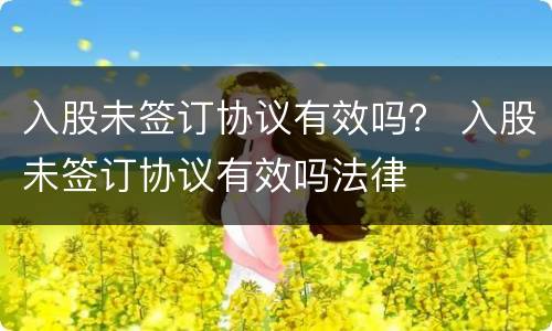 入股未签订协议有效吗？ 入股未签订协议有效吗法律
